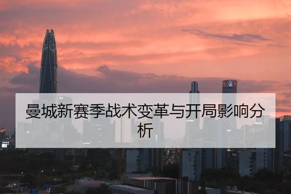 曼城新赛季战术变革与开局影响分析